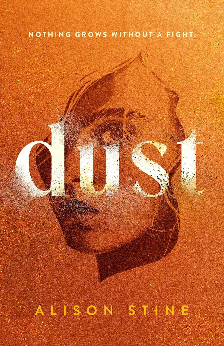 An orange brown book cover with flecks of dust on the image. The cover line reads: Nothing Grows Without a Fight. The image of a girl stares at the reader, her hair dissolving into the wind. The title DUST is written in large white font, the letters blowing away. The author's name Alison Stine is written below.