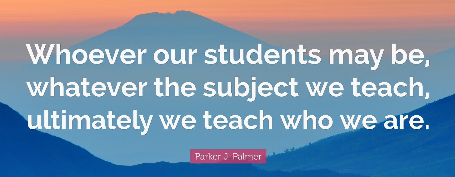 “Whoever our students may be, whatever the subject we teach, ultimately we teach who we are.” - Parker Palmer