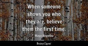 Maya Angelou - When someone shows you who they are...