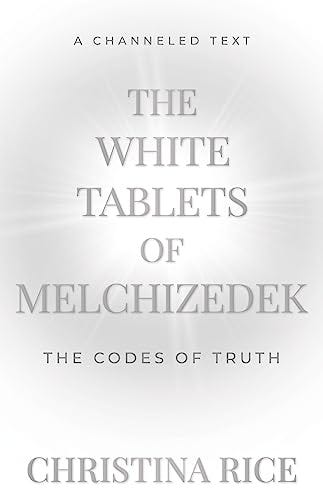 The White Tablets of Melchizedek: The Codes of Truth by [Christina Rice]