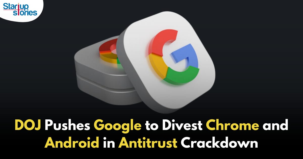 Google Faces DOJ Push to Divest Chrome and Android to Restore Search Market  Competition | Startup Stories