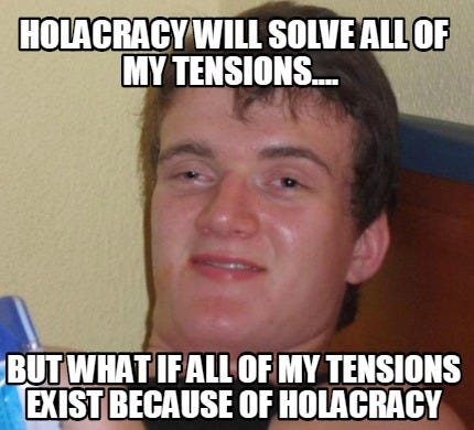 Meme Creator - Funny Holacracy will solve all of my tensions.... But what  if all of my tensions exis Meme Generator at MemeCreator.org!