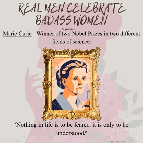 An illustrated portrait of Marie Curie is framed in an ornate gold frame against a soft floral background. The title above reads, “REAL MEN CELEBRATE BADASS WOMEN” in bold, stylized text. Below the title, a caption states: “Marie Curie - Winner of two Nobel Prizes in two different fields of science.” At the bottom, a quote attributed to Marie Curie reads: “Nothing in life is to be feared; it is only to be understood.” The website credit “chicanoinparis.com” appears subtly at the bottom right.