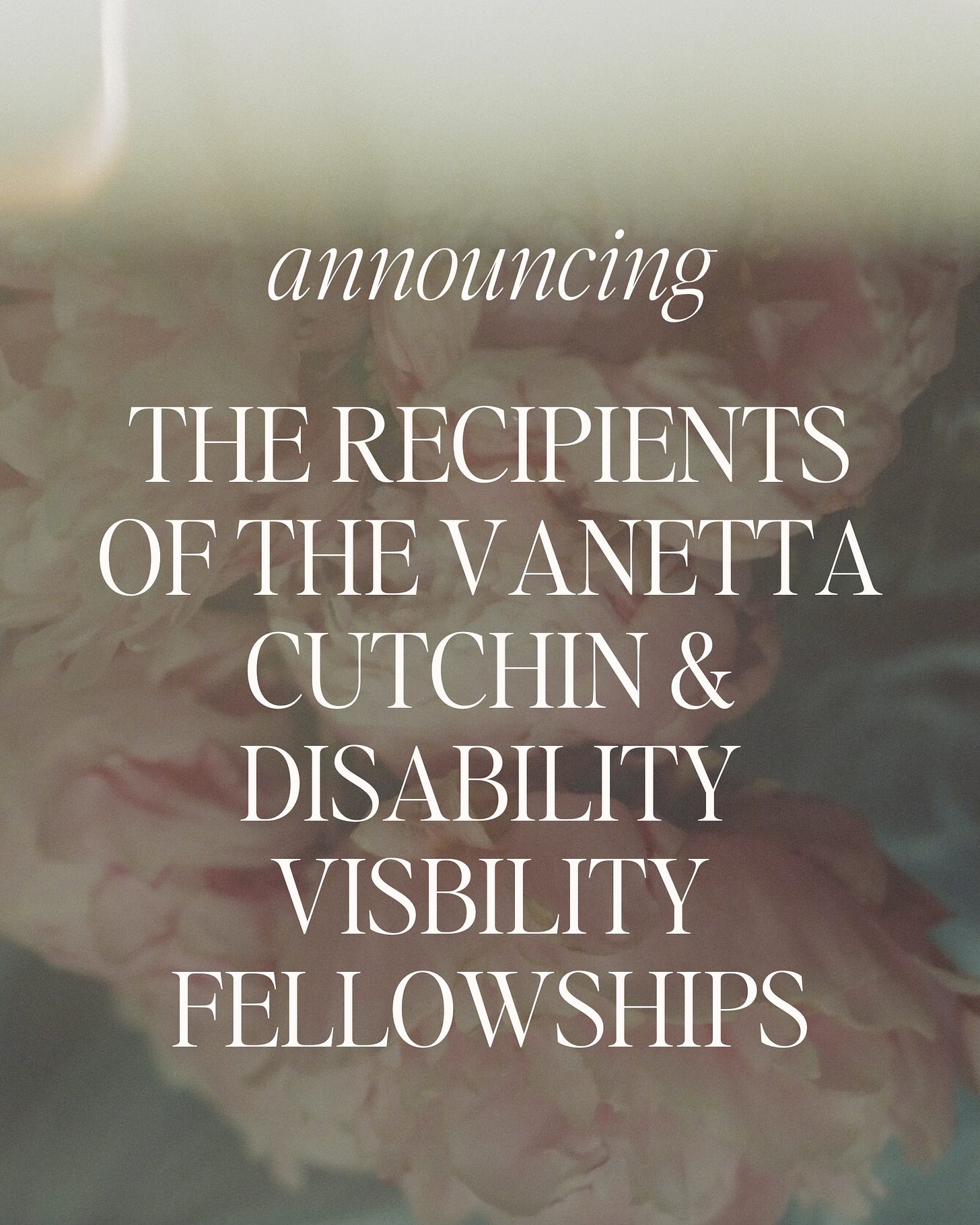 against a blurry background, the text, announcing the recipients of the vanetta cutchin & disability visibility fellowships