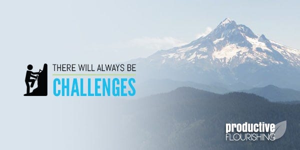 Productive Flourishing | It's not the lack of challenges that make us successful; what makes us successful is continuing to take the steps that get us a few inches higher, despite how challenging it is. www.productiveflourishing.com/there-will-always-be-challenges/