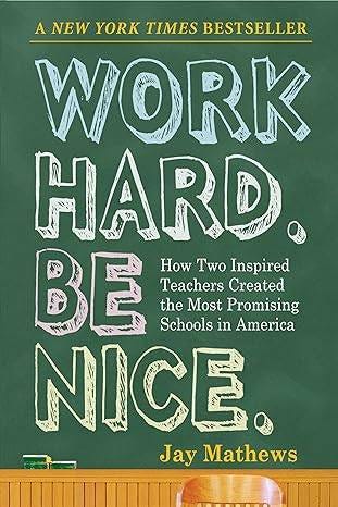 May be an image of text that says 'A NEW YORK TIMES BESTSELLER WORK HARD BE How Two Inspired Teachers Created the Most Promising Schools in America NICE Jay Mathews'