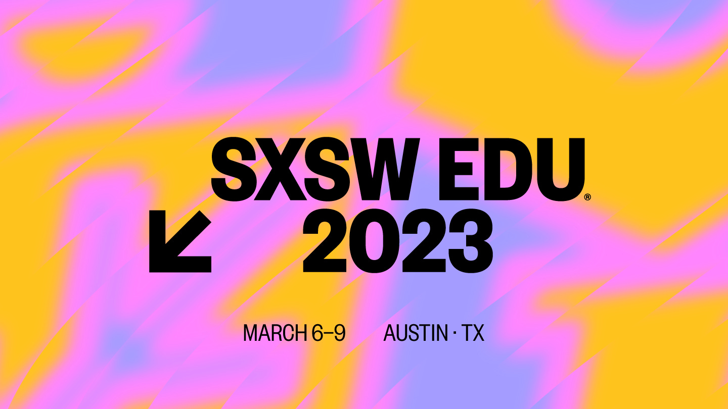 SXSW EDU Conference & Festival | March 2023 | Austin, TX