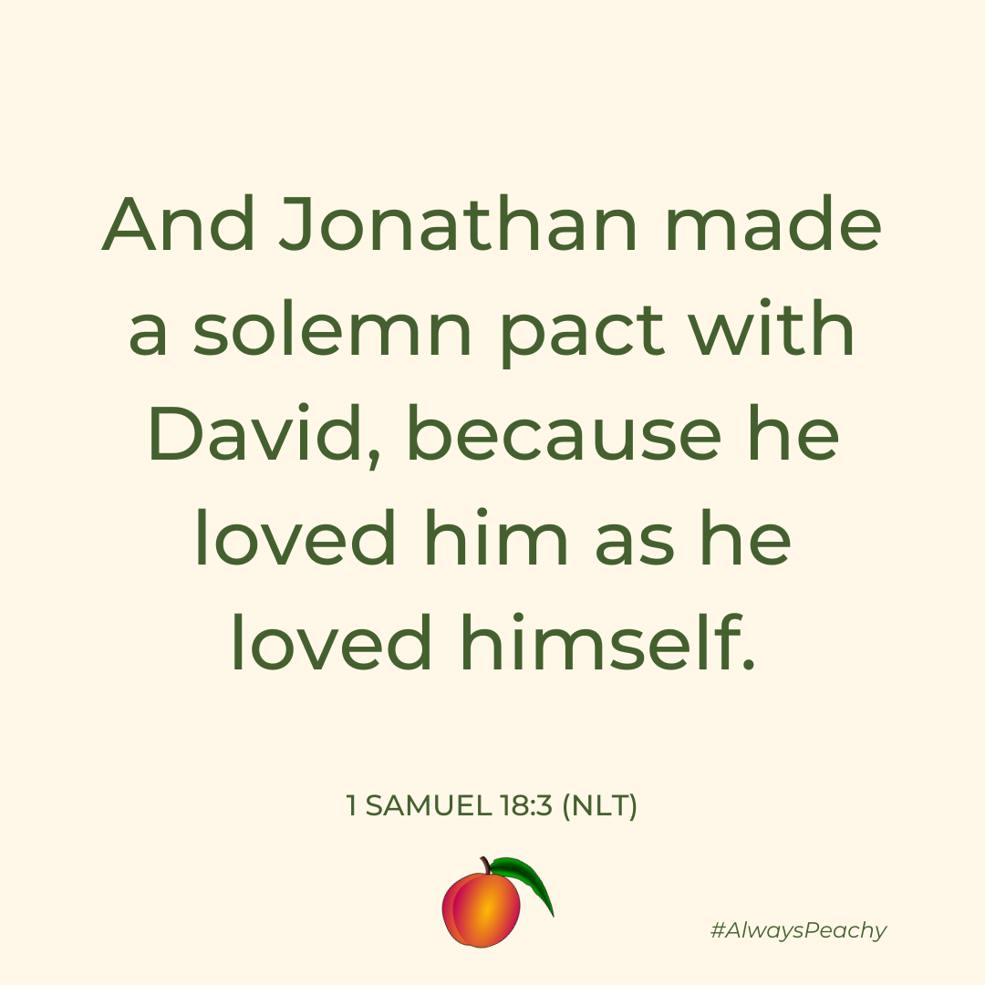 And Jonathan made a solemn pact with David, because he loved him as he loved himself. 