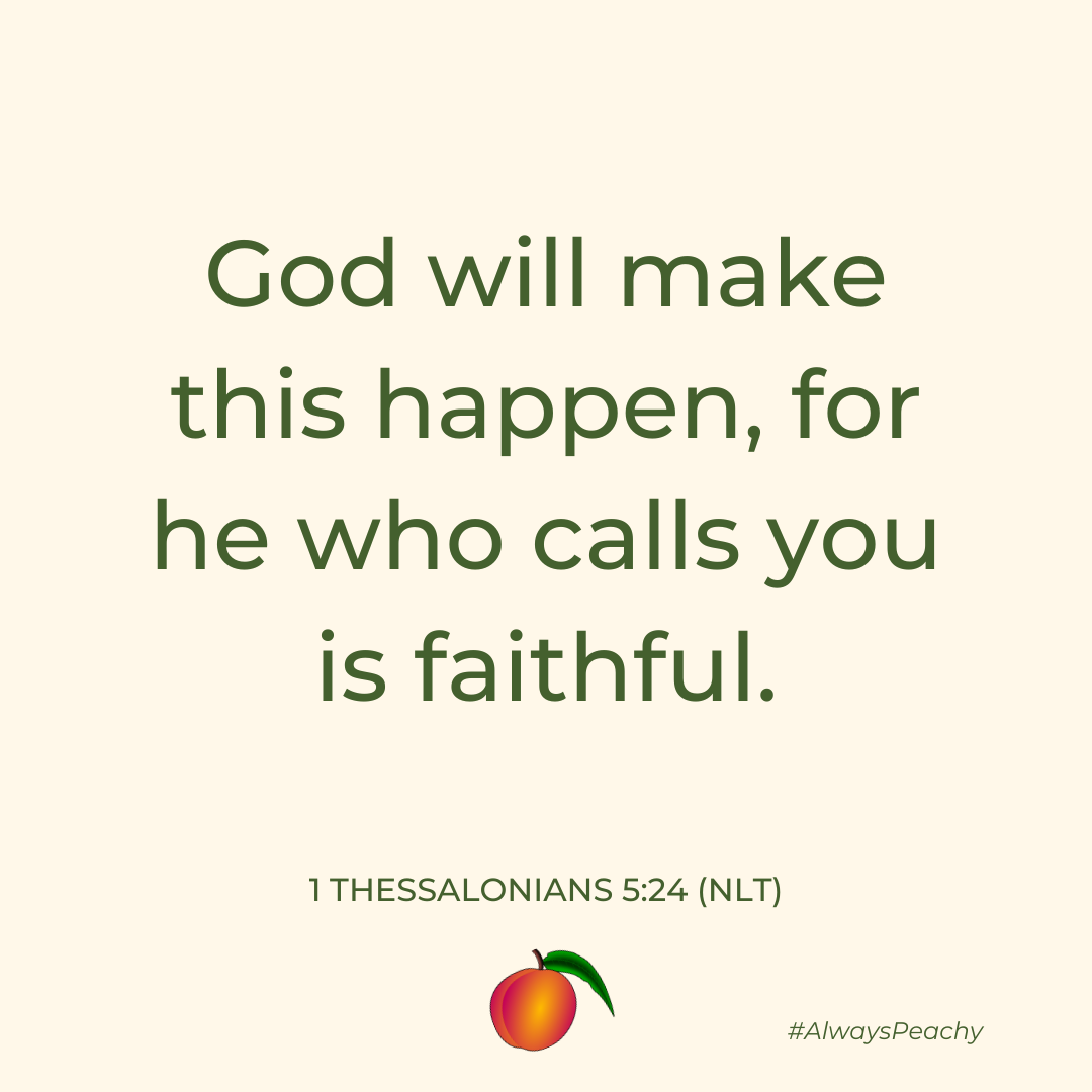 God will make this happen, for he who calls you is faithful. 1 Thessalonians 5:24