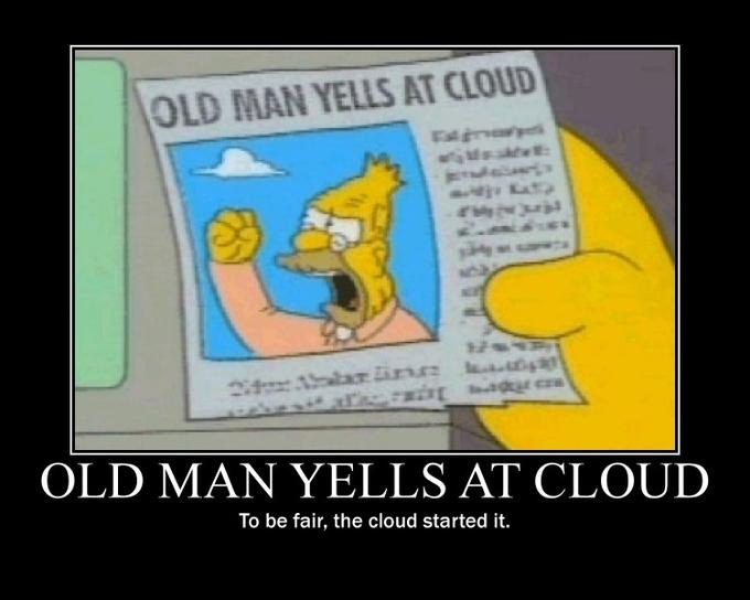 OLD MAN YELLS AT CLOUD OLD MAN YELLS AT CLOUD To be fair, the cloud started it. Grampa Simpson text cartoon yellow organism