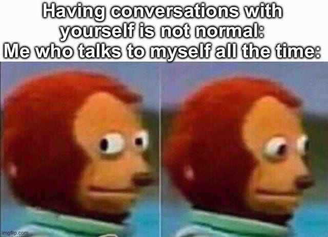 I'm not mentally unstable because I talk with myself, I mean I am but not  because of what you think : r/memes