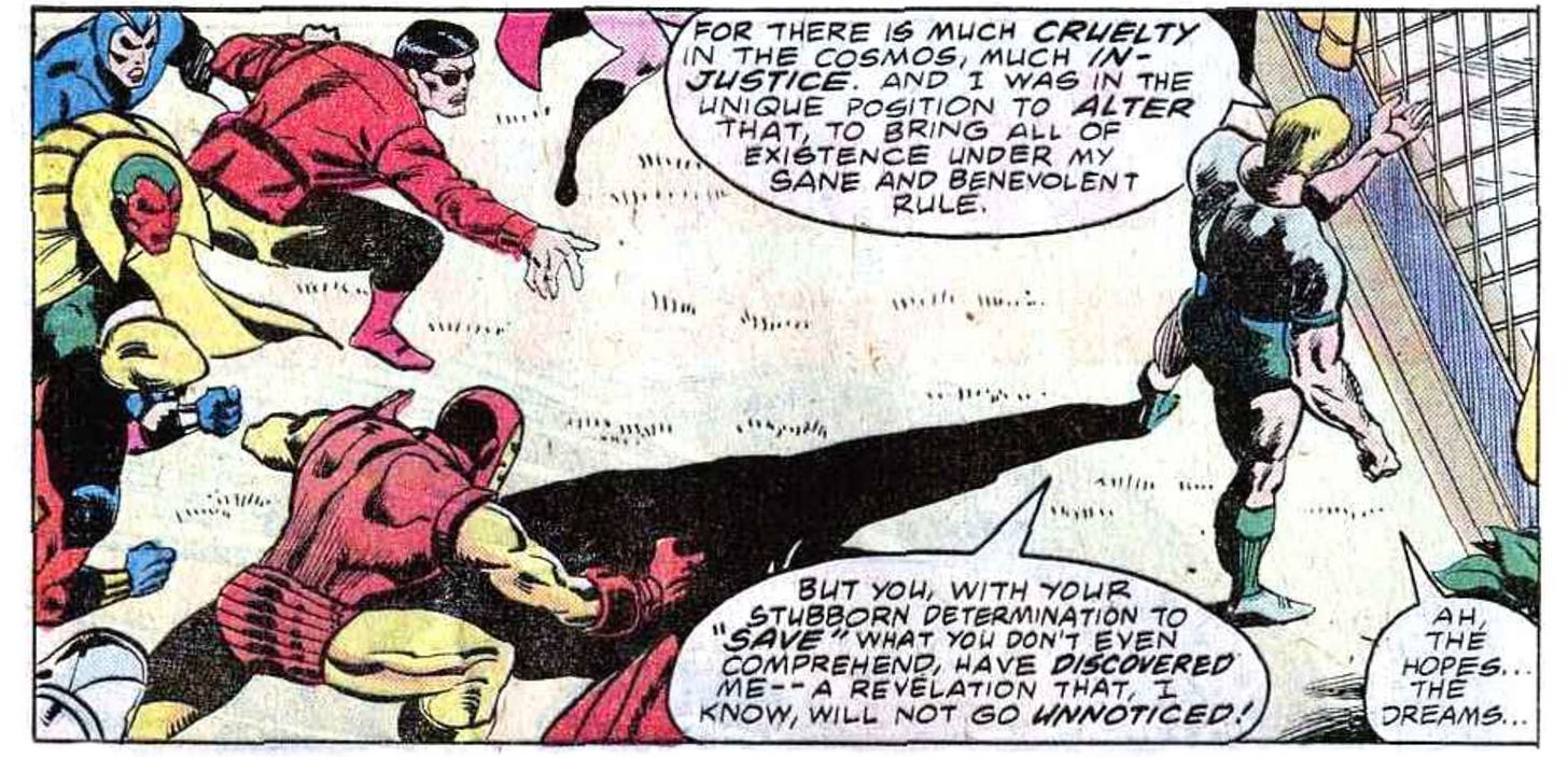 A panel from this issue. It shows several Avengers standing behind Michael, ready to pounce, as Michael monologues. Michael says, “For there is much cruelty in the cosmos, much injustice. And I was in the unique position to alter that, to bring all of existence under my sane and benevolent rule. But you, with your stubborn determination to ‘save’ what you don’t even comprehend, have discovered me — a revelation that, I know, will not go unnoticed! Ah, the hopes... the dreams...”