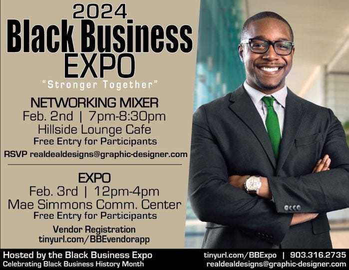 May be an image of 1 person and text that says '2024 Black Business EXPO "Stronger Together" NETWORKING MIXER Feb. 2nd I 7pm-8:30pm Hillside Lounge Cafe Free Entry for Participants RSVP realdealdesigns@graphic-designer.com EXPO Feb. 3rd 12pm-4pm Mae Simmons Comm. Center Free Entry for Participants Vendor Registration tinyurl.com/BBEvendorapp Hosted by the Black Business Expo Celebrating Black Business History Month ©CCO tinyurl.com/BBExpo 903.316.2735 realdealdesigns@graphic-designer.com'