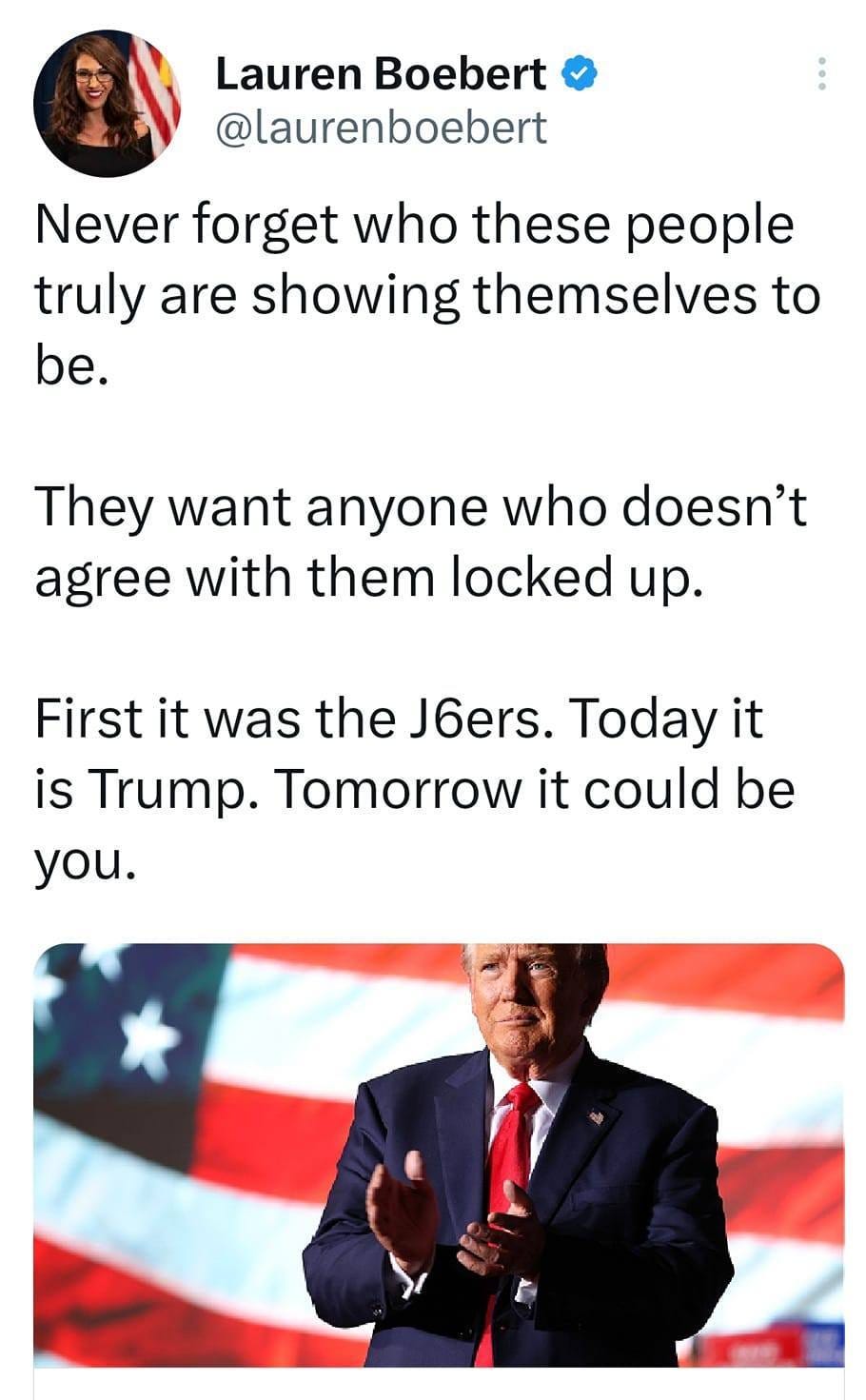 May be an image of 2 people and text that says 'Lauren Boebert @laurenboebert Never forget who these people truly are showing themselves to be. They want anyone who doesn't agree with them locked up. First it was the J6ers. Today it is Trump. Tomorrow it could be you.'