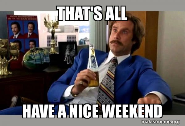 That's all Have a nice weekend - Ron Burgundy - boy that escalated quickly  | Make a Meme