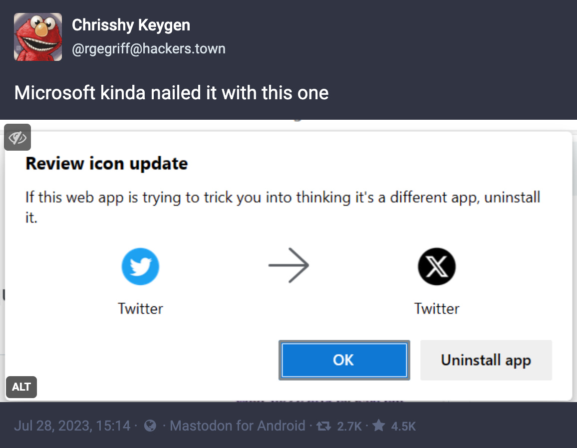 On Mastodon, @rgegriff@hackers.town posted: “Microsoft kinda nailed it with this one” above a screenshot of a MS icon update dialog that shows the Twitter bird icon becoming the ugly X icon (still named Twitter, lol), with the warning “If this web app is trying to trick you into thinking it’s. adifferent app, uninstall.”