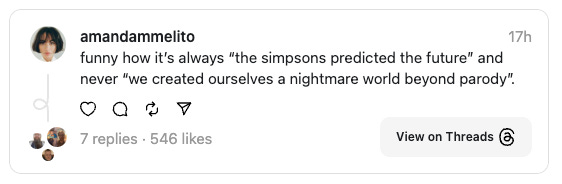 Thread from @amandammelito: funny how it's always "the Simpsons predicted the future" and never "we created ourselves a nightmare world beyond parody".