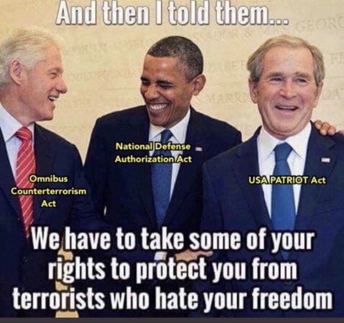 May be an image of 3 people and text that says 'And then I told them... National NationalDefense AuthorizationAct Omnibus Counterterrorism Act USAPATRIOT Act We have to take some of your rights to protect you from terrorists who hate your freedom'
