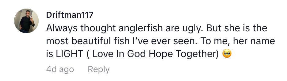 Comment from Driftman117, "Always thought anglerfish are ugly. But she is the most beautiful fish I’ve ever seen. To me, her name is LIGHT ( Love In God Hope Together) 🥹"