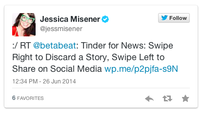 Tweet by Jessica Misener, June 26, 2014: “:/ RT @betabeat: Tinder for News: Swipe Right to Discard a Story, Swipe Left to Share on Social Media”