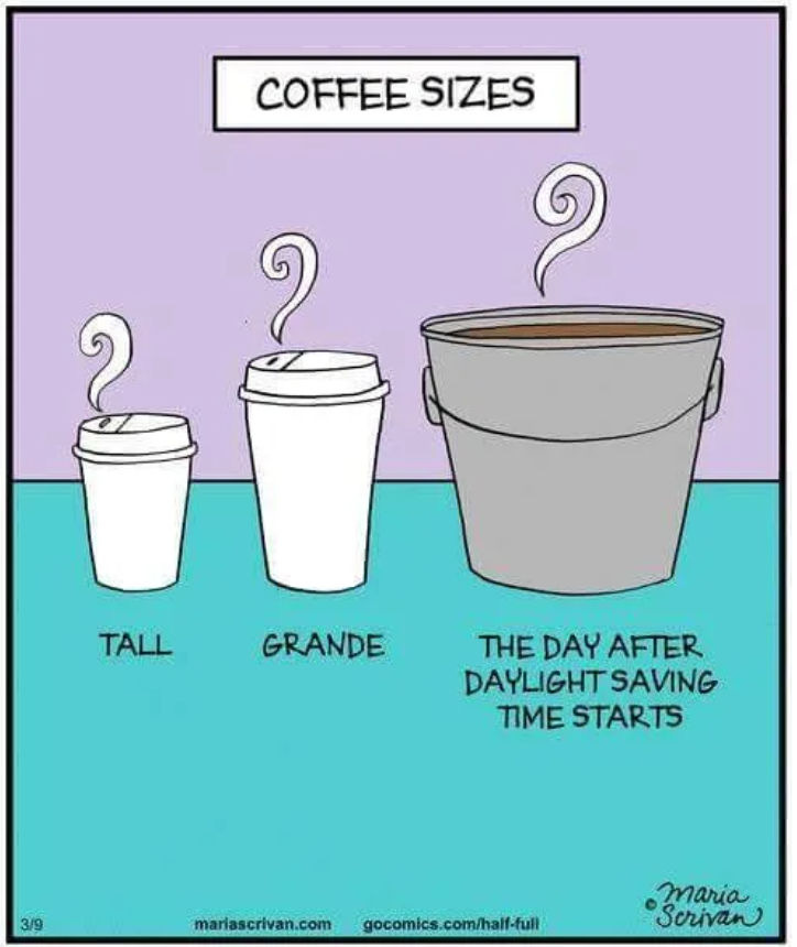 Coffee sizes. Small cup that says hot. Medium cup that says grande. Large pail that says the day after daylight saving time starts.