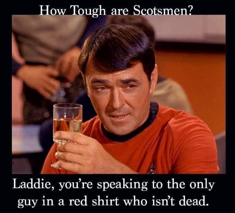 Picture: Scotty from Star Trek holding a drink
Caption: How tough are Scotsman? Laddie, you're speaking to the only guy in a red shirt who isn't dead