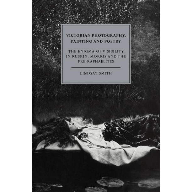 Cambridge Studies in Nineteenth-Century Literature and Cultu: Victorian  Photography, Painting and Poetry : The Enigma of Visibility in Ruskin,  Morris and the Pre-Raphaelites (Series #6) (Paperback) - Walmart.com
