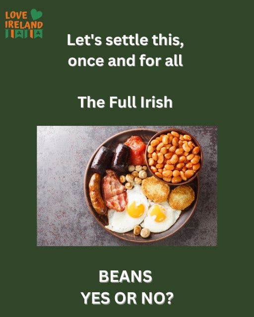May be an image of text that says "LOVE IRELAND 川肉日天 Let's settle this, once and for all The Full Irish rish BEANS YES OR YESORNO? NO?"