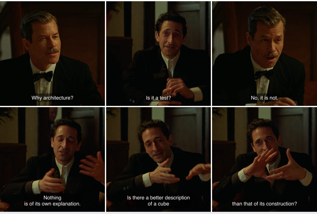 A scene from The Brutalist where Guy Pearce's character asks "Why Architecture?" and Adrien Brody's character responds, "Nothing is of its own explanation. Is there a better description of a cube than that of its construction?"