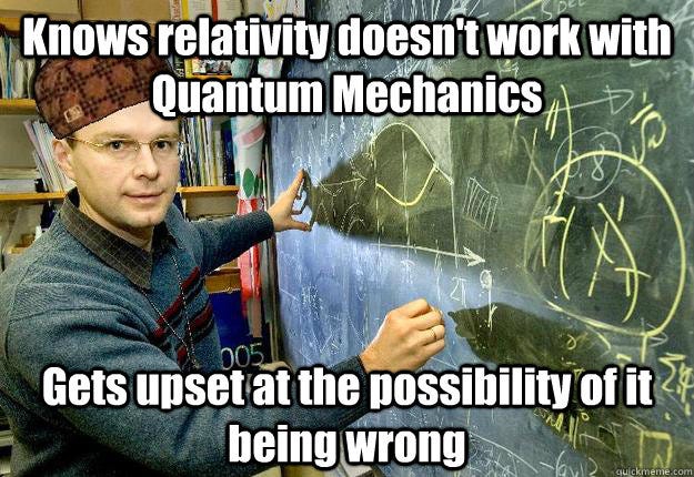 Knows relativity doesn't work with Quantum Mechanics Gets upset at the ...