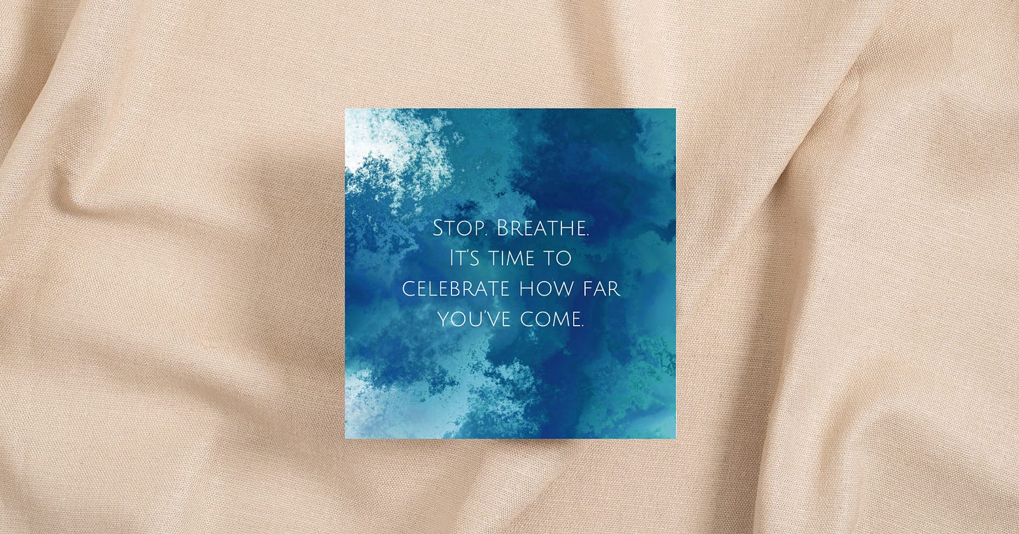 A card from the Cards for Creative Courage oracle deck with the text 'Stop. Breathe. It’s time to celebrate how far you’ve come.'