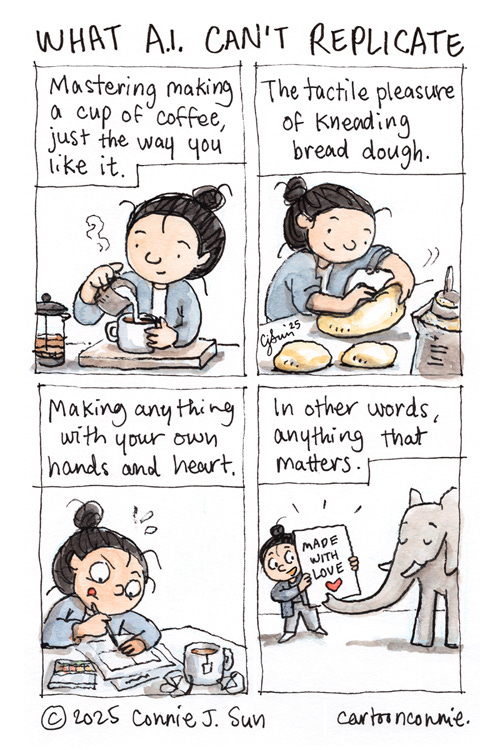 4-panel comic titled "What A.I. Can't Replicate." Panel 1 shows a cartoon girl with a bun making a perfect cup of coffee; the text reads, "Mastering making a cup of coffee, just the way you like it." In panel 2, the girl is making bread; text reads, "The tactile pleasure of kneading bread dough." In panel 3, the girl is hunched over her desk drawing comics in focused concentration, with text that reads, "Making anything with your own hands and heart." Panel 4 text reads, "In other words, anything that matters" and depicts the girl showing her elephant friend the artwork she "made with love." Ink and watercolor on paper. Original artwork by Connie Sun, cartoonconnie, 2025, all rights reserved.