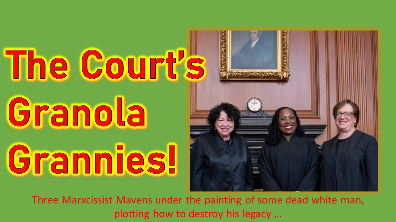The Supreme Court’s Granola Grannies: Justices Sonia Sotomayor, Ketanji Brown-Jackson, and Elana Kagen, beneath the portrait of some dead white man whose legacy they are eager to erase.