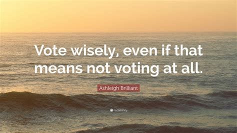 Ashleigh Brilliant Quote: "Vote wisely, even if that means not voting ...