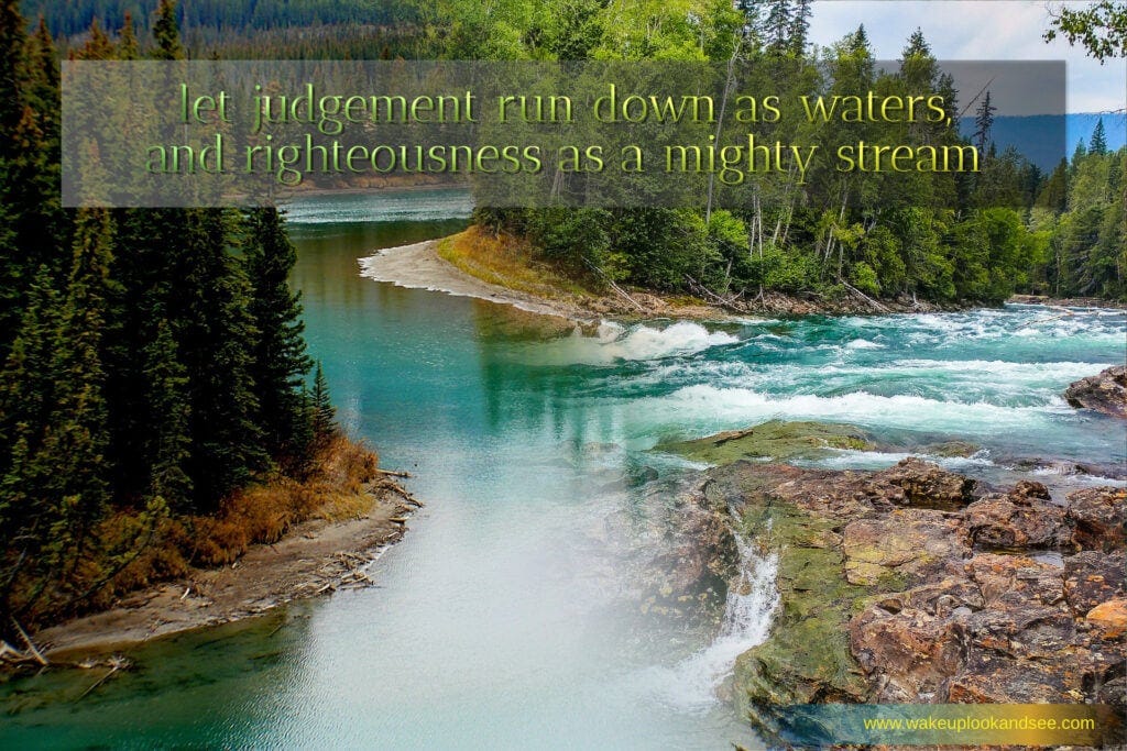 Let judgement run as water and righteousness as a mighty stream