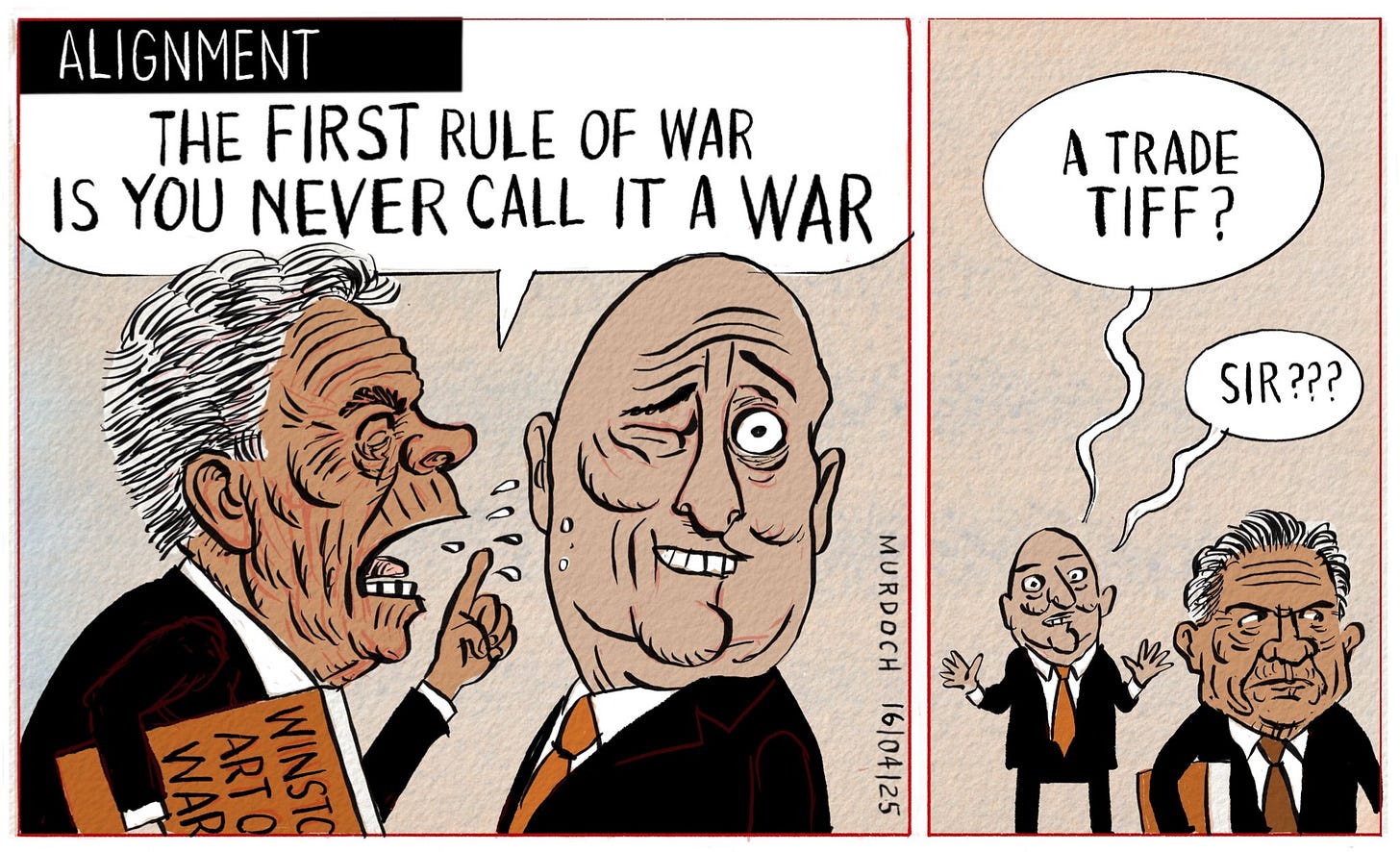 Cartoon. Title: Alignment. Two frames. The first frame has Deputy PM Winston Peters with a book under his arm titled Winston’s Art of War, shouting at a wincing PM Christopher Luxon, saying, “The first Rule of War is you never call it a war” 2nd frame shows Peters walking off and Luxon calling after him, “A Trade Tiff?” “Sir?”