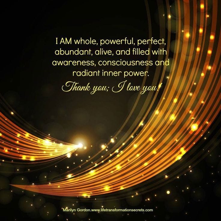 I am whole, powerful, perfect, abundant, alive, and filled with ...