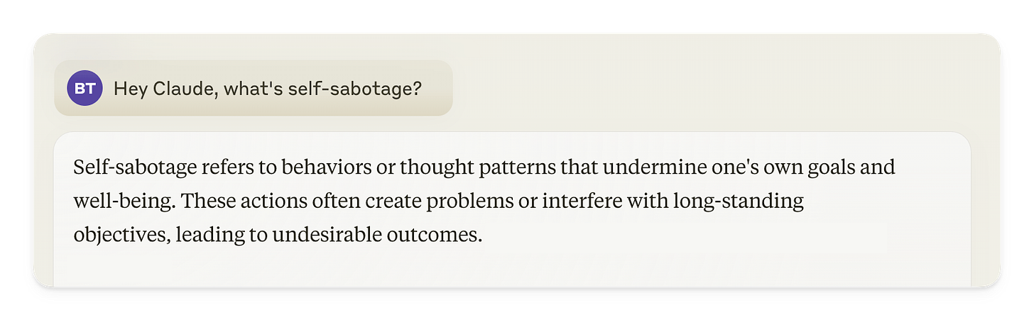 A screenshot of a digital conversation where a user with the initials BT asks, 'Hey Claude, what's self-sabotage?' The reply in the chat bubble states, 'Self-sabotage refers to behaviors or thought patterns that undermine one's own goals and well-being. These actions often create problems or interfere with long-standing objectives, leading to undesirable outcomes.'