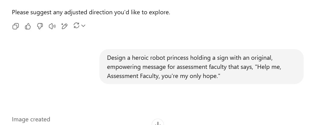 A screenshot shows the conclusion of a conversation with ChatGPT. The AI previously invited the user to suggest an adjusted direction. The user responds with: "Design a heroic robot princess holding a sign with an original, empowering message for assessment faculty that says, 'Help me, Assessment Faculty, you're my only hope.'" Below the message, a note appears: "Image created", indicating that the image was successfully generated.