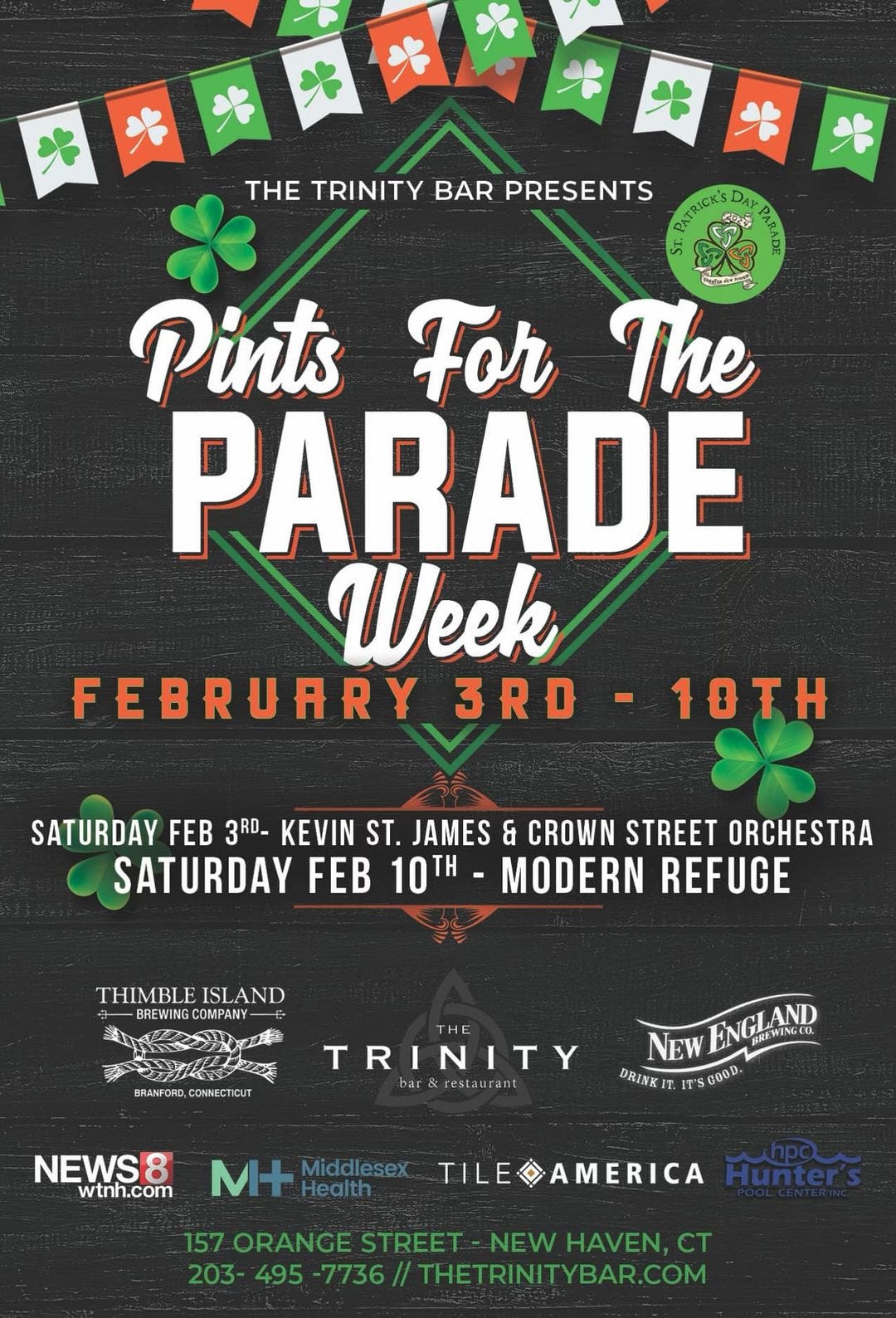 May be an image of text that says 'THE TRINITY BAR PRESENTS DAY Pints For The PARADE Week FEBRUARY 3RD -10TH SATURDAY FEB 3RD- KEVIN ST. JAMES & CROWN STREET ORCHESTRA SATURDAY FEB 10TH MODERN REFUGE THIMBLE ISLAND BREWINGCMP CONNECTICUT TRINITY b&resturant GLAN ENGLAND BREWING.CO. NEW DRINT NEWS8 wtnh.com M+ Middlesex Health TILEAMERICA Hunter's 157 ORANGE STREET NEW HAVEN, CT 203- 495 -7736 THETRINITYBAR.COM'