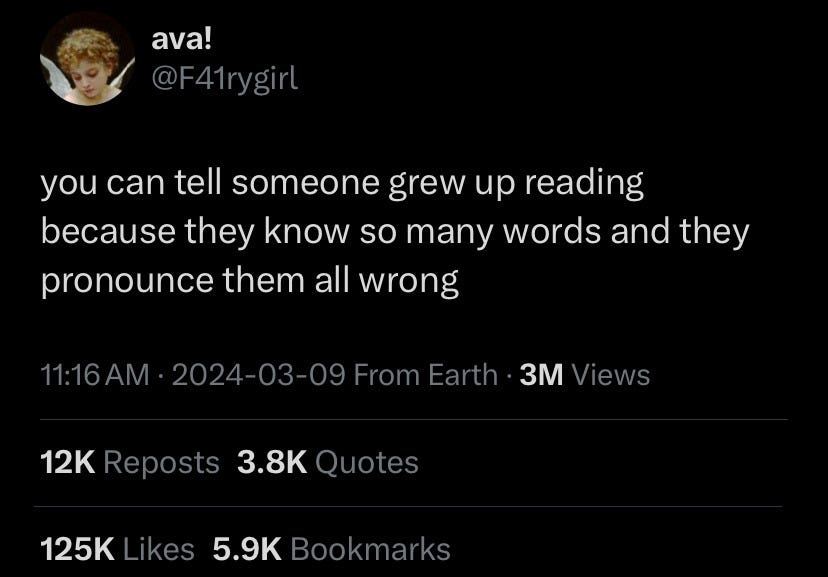 tweet from user @ava which reads: "you can tell someone grew up reading because they know so many words and they pronounce them all wrong." 