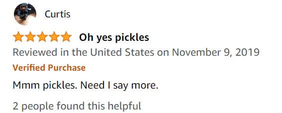 screenshot of an Amazon review. Five stars. Title: oh yes pickles. review: Mmm pickles. Need I say more? Two people found this helpful.