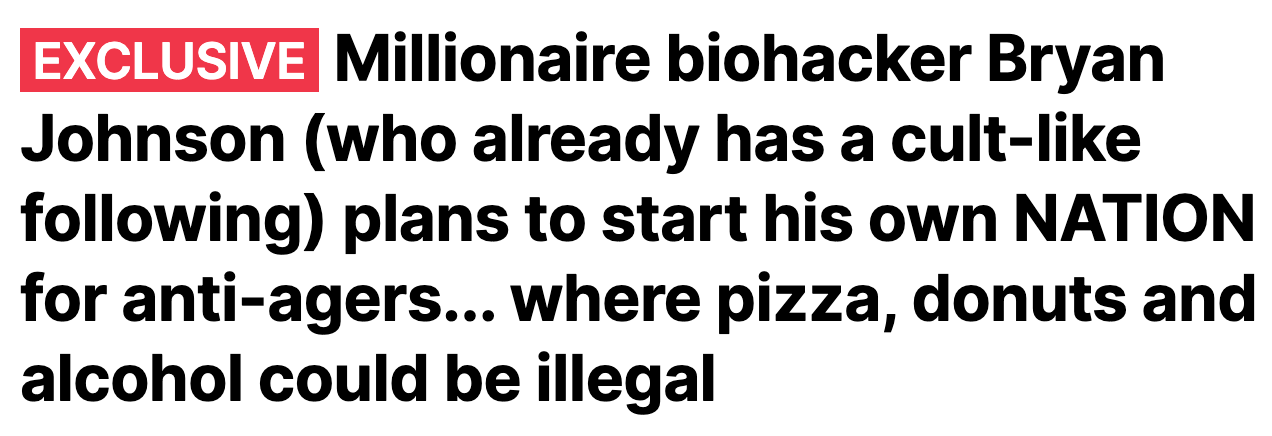 Headline that reads: EXCLUSIVE Millionaire biohacker Bryan Johnson (who already has a cult-like following) plans to start his own NATION for anti-agers... where pizza, donuts and alcohol could be illegal