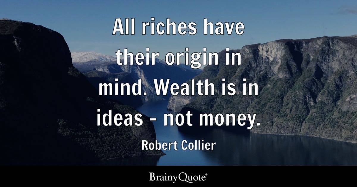 All riches have their origin in mind. Wealth is in ideas-not money.