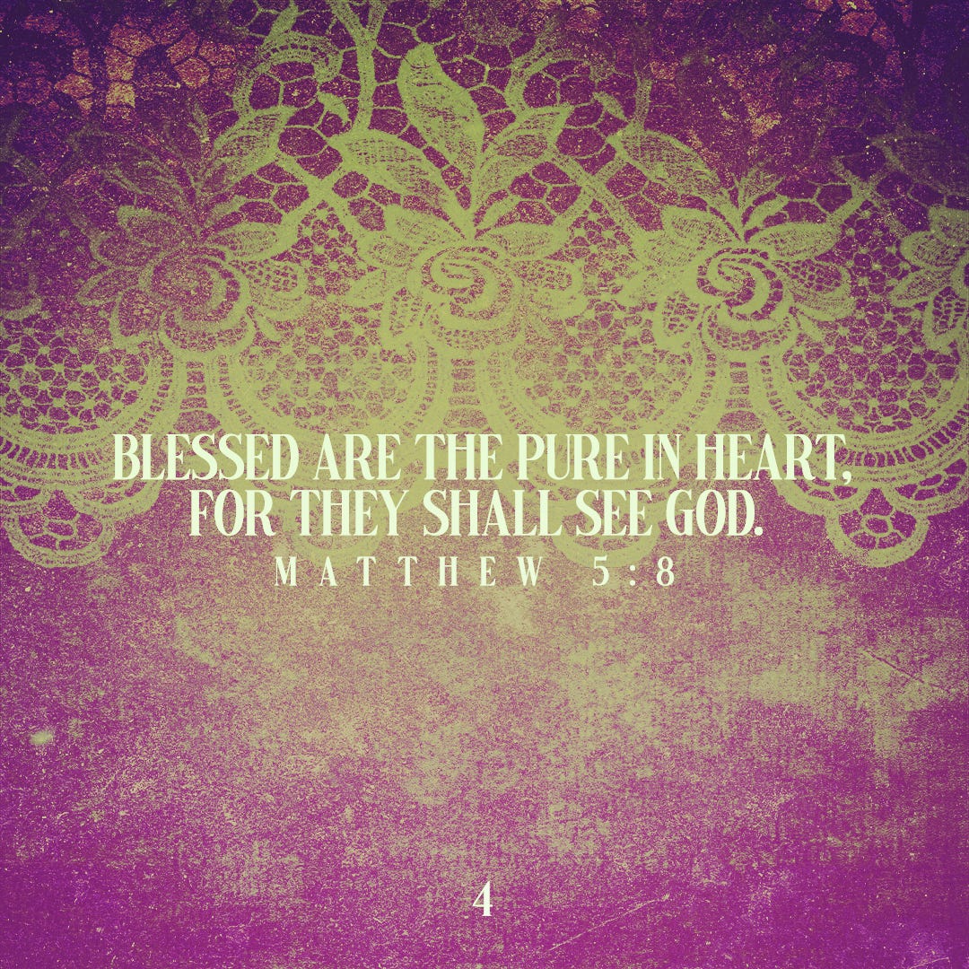 Blessed are the pure in heart, for they shall see God. (Matthew 5:8)