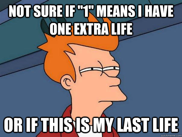 Not sure if "1" means I have one extra life Or if this is my last life - Futurama Fry - quickmeme