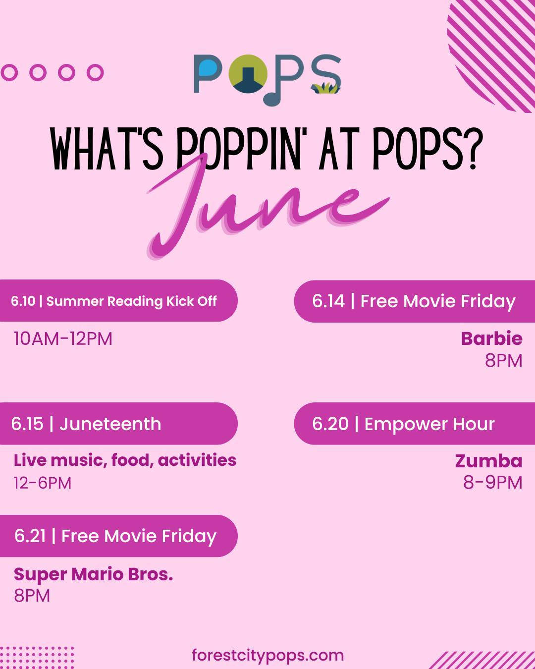 May be an image of text that says 'POPS WHAT'S POPPIN AT June POPS? 6.10 Summer Reading Kick Off 10AM-12PM 6.14 Free Movie Friday 6.15 Juneteenth Barbie 8PM Live music, food, activities 12-6PM 6.20 Empower Hour 6.21 Free Movie Friday Zumba 8-9PM Super Mario Bros. 8PM forestcitypops.com //////H'