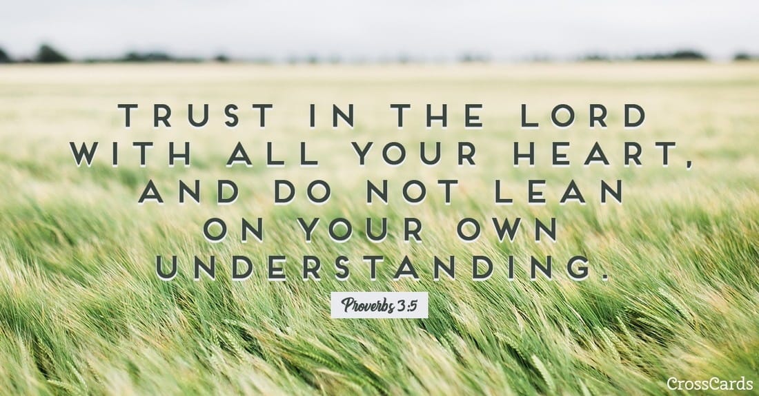 Proverbs 3:5-6 - Trust in the LORD with all your heart and lean not...