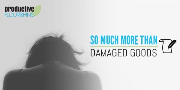 You might think you have nothing to offer anyone because you’re damaged goods. But you actually possess something of extraordinary value. Here’s why. | So Much More than Damaged Goods: //productiveflourishing.com/so-much-more-than-damaged-goods/