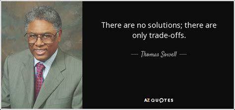Thomas Sowell quote: There are no solutions; there are only trade-offs.